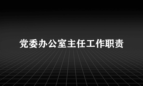 党委办公室主任工作职责