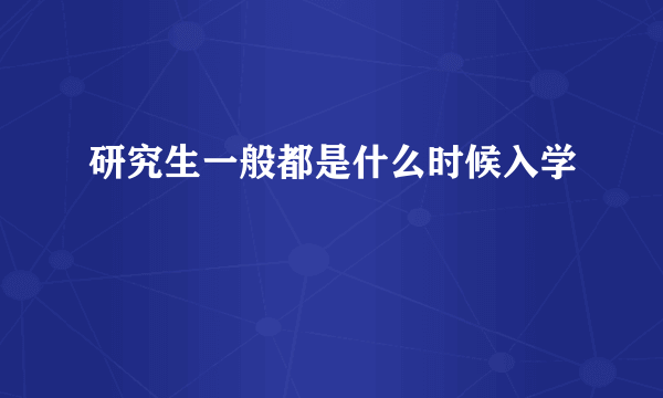 研究生一般都是什么时候入学