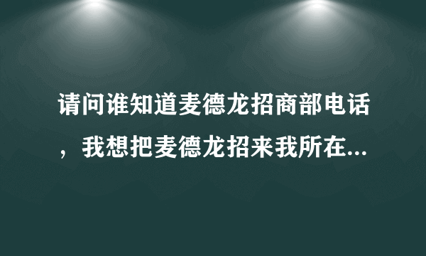 请问谁知道麦德龙招商部电话，我想把麦德龙招来我所在的城市，谢谢！