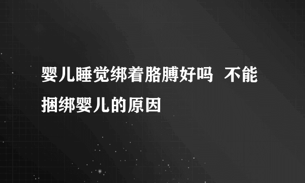 婴儿睡觉绑着胳膊好吗  不能捆绑婴儿的原因