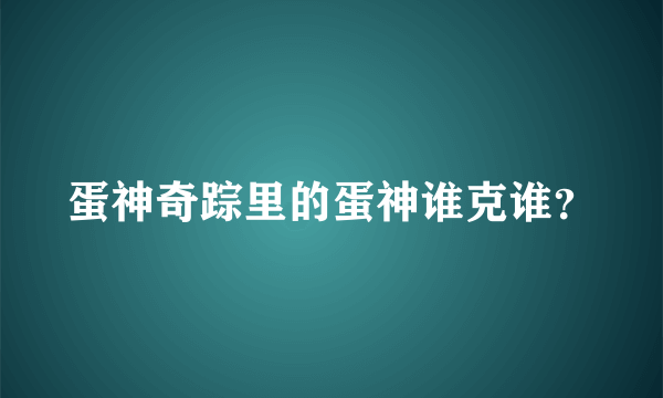 蛋神奇踪里的蛋神谁克谁？