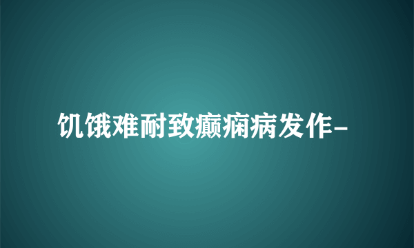 饥饿难耐致癫痫病发作- 