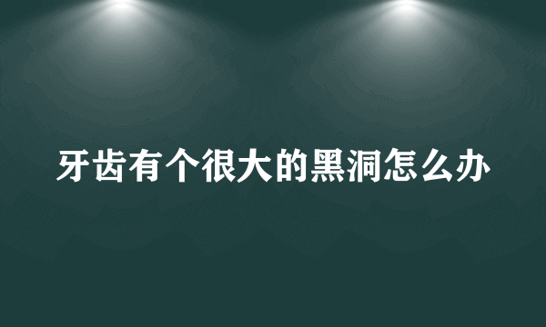 牙齿有个很大的黑洞怎么办