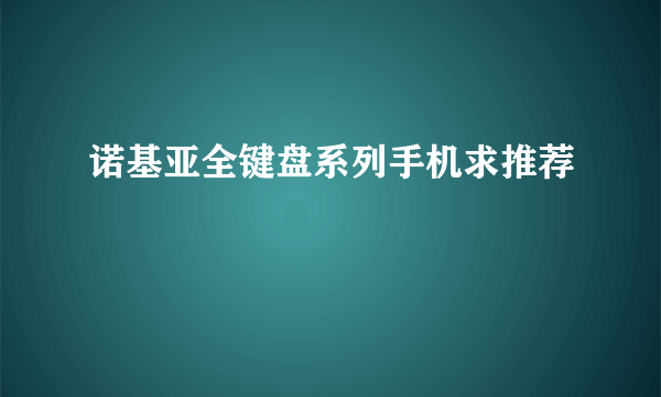 诺基亚全键盘系列手机求推荐