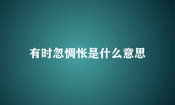 有时忽惆怅是什么意思