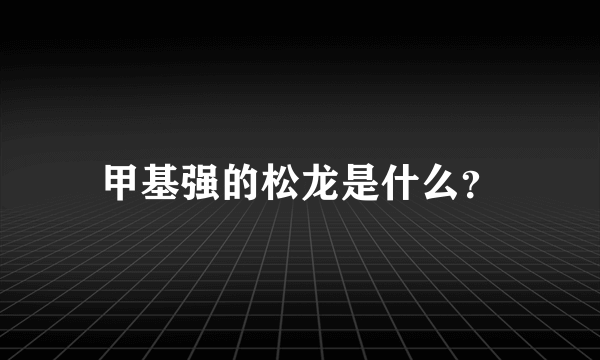 甲基强的松龙是什么？