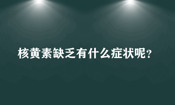 核黄素缺乏有什么症状呢？