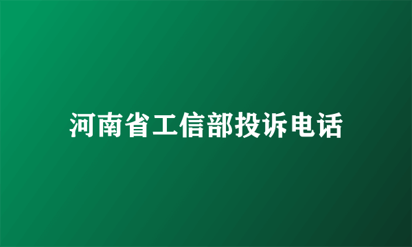 河南省工信部投诉电话