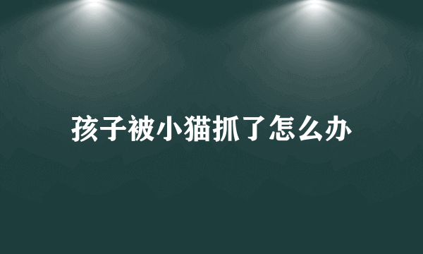 孩子被小猫抓了怎么办