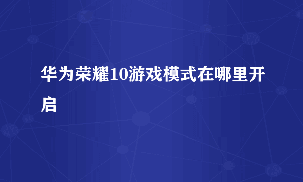 华为荣耀10游戏模式在哪里开启