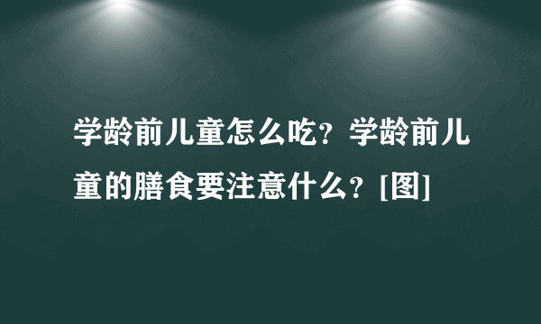 学龄前儿童怎么吃？学龄前儿童的膳食要注意什么？[图]