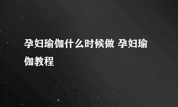 孕妇瑜伽什么时候做 孕妇瑜伽教程