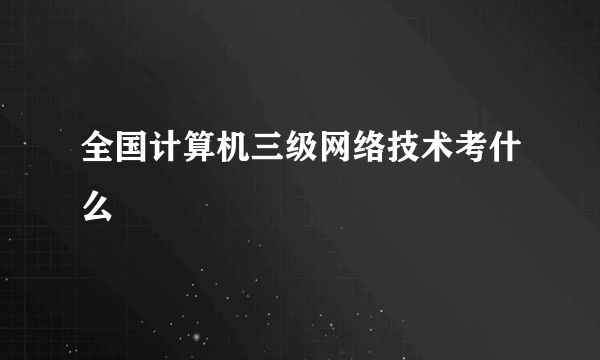 全国计算机三级网络技术考什么