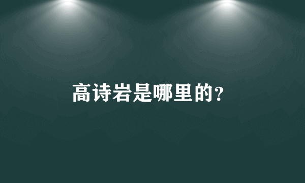 高诗岩是哪里的？