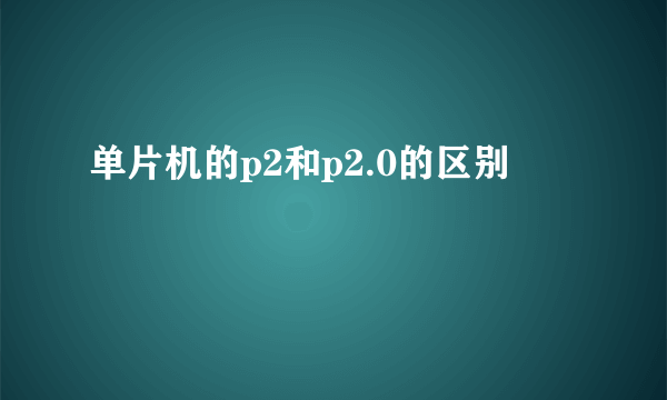 单片机的p2和p2.0的区别