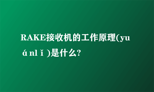 RAKE接收机的工作原理(yuánlǐ)是什么?