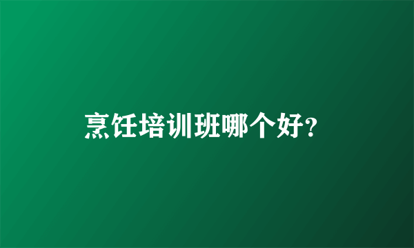 烹饪培训班哪个好？