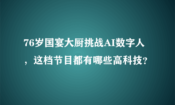 76岁国宴大厨挑战AI数字人，这档节目都有哪些高科技？