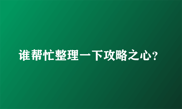 谁帮忙整理一下攻略之心？