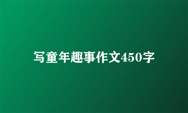 写童年趣事作文450字