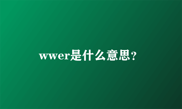 wwer是什么意思？