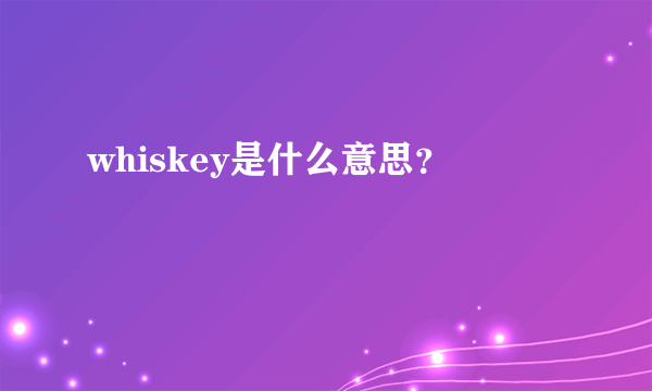 whiskey是什么意思？