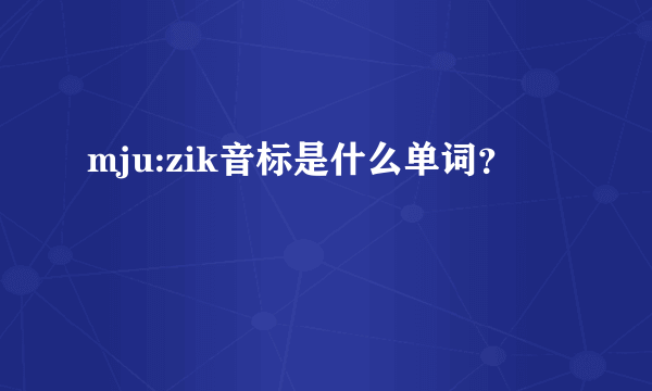 mju:zik音标是什么单词？