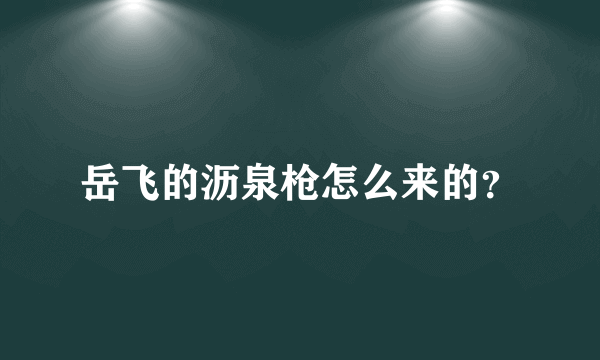 岳飞的沥泉枪怎么来的？