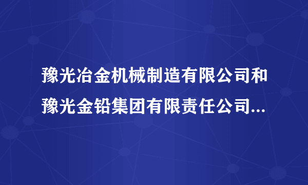 豫光冶金机械制造有限公司和豫光金铅集团有限责任公司是什么关系？