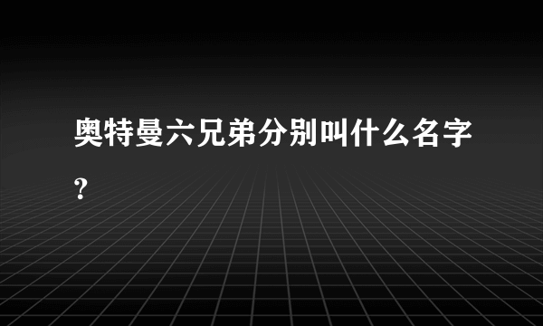 奥特曼六兄弟分别叫什么名字？