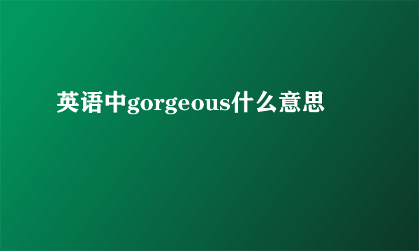 英语中gorgeous什么意思