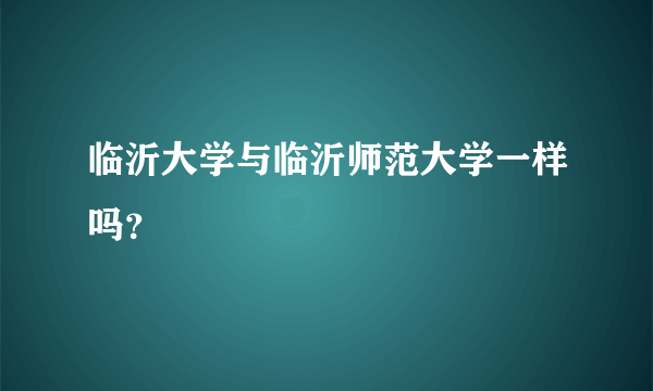 临沂大学与临沂师范大学一样吗？