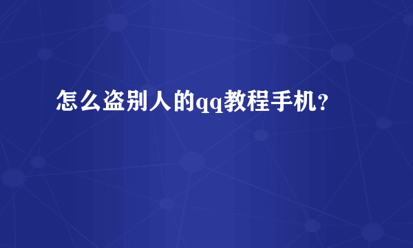 怎么盗别人的qq教程手机？