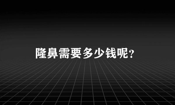 隆鼻需要多少钱呢？