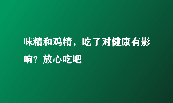 味精和鸡精，吃了对健康有影响？放心吃吧