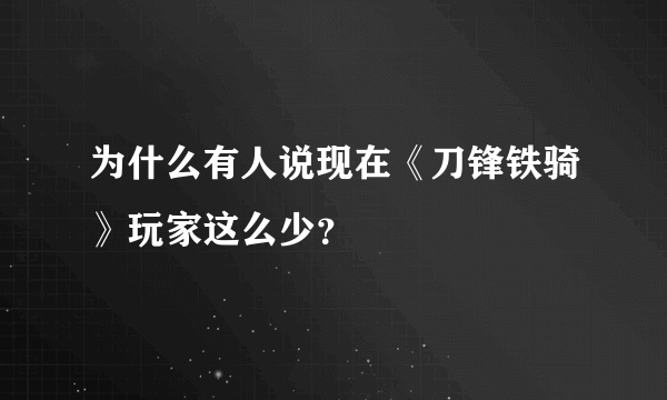 为什么有人说现在《刀锋铁骑》玩家这么少？