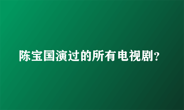 陈宝国演过的所有电视剧？