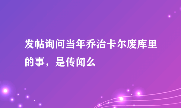 发帖询问当年乔治卡尔废库里的事，是传闻么