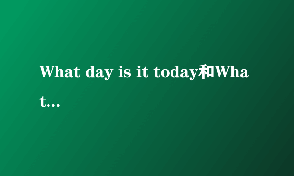 What day is it today和What day is today是什么关系?二者相同吗?