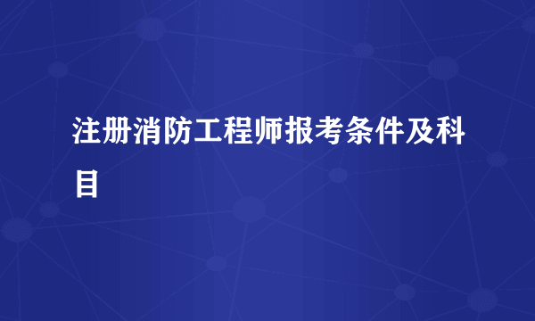 注册消防工程师报考条件及科目