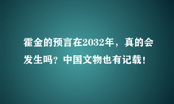 霍金的预言在2032年，真的会发生吗？中国文物也有记载！