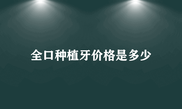 全口种植牙价格是多少