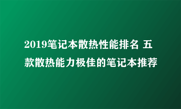 2019笔记本散热性能排名 五款散热能力极佳的笔记本推荐