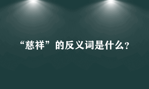 “慈祥”的反义词是什么？