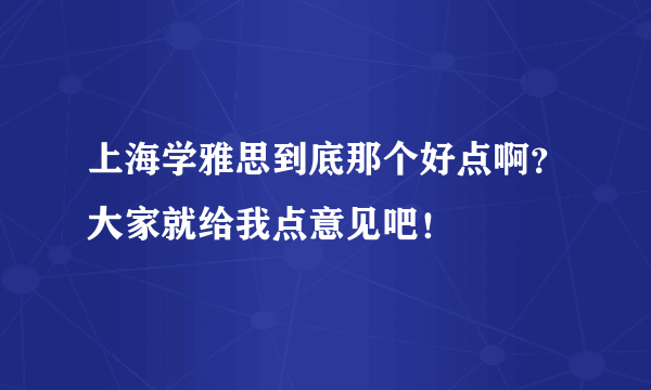 上海学雅思到底那个好点啊？大家就给我点意见吧！