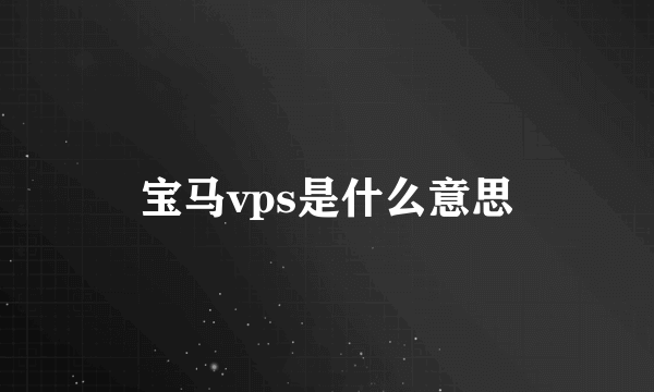 宝马vps是什么意思