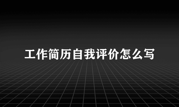 工作简历自我评价怎么写