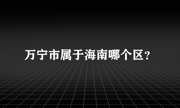 万宁市属于海南哪个区？