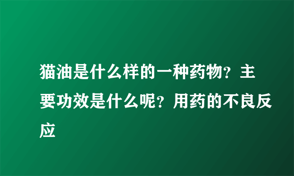 猫油是什么样的一种药物？主要功效是什么呢？用药的不良反应