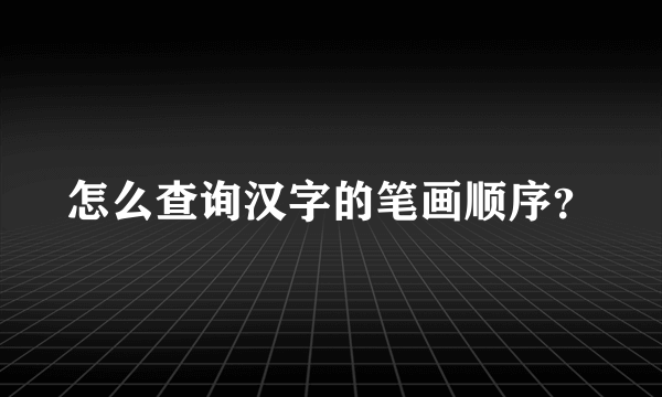 怎么查询汉字的笔画顺序？